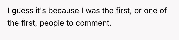 I guess it's because I was the first, or one...