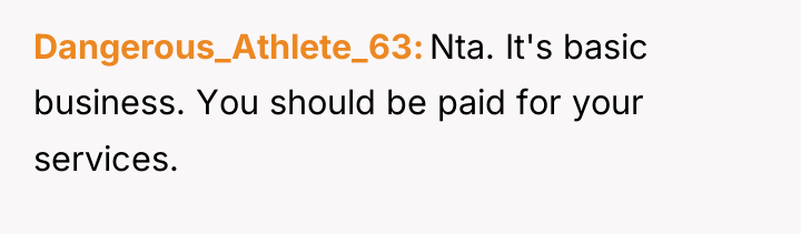 Dangerous_Athlete_63 Nta. It's basic business. You should be paid for...