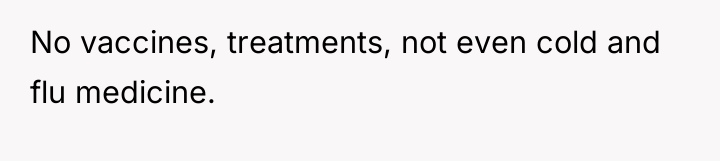 No vaccines, treatments, not even cold and flu medicine.