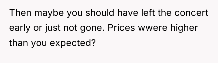 Then maybe you should have left the concert early or...