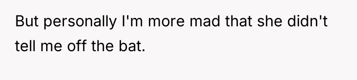 But personally I'm more mad that she didn't tell me...
