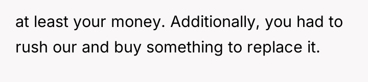 at least your money. Additionally, you had to rush our...