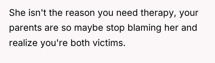 She isn't the reason you need therapy, your parents are...