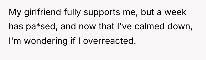 My girlfriend fully supports me, but a week has pa*sed,...