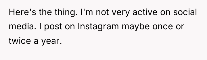 Here's the thing. I'm not very active on social media....