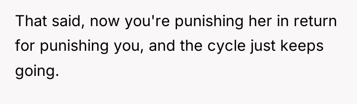 That said, now you're punishing her in return for punishing...