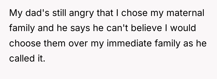 My dad's still angry that I chose my maternal family...