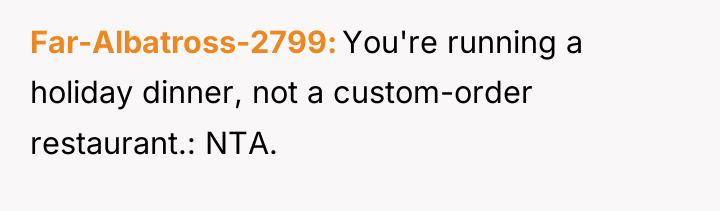 Far-Albatross-2799 You're running a holiday dinner, not a custom-order restaurant.:...