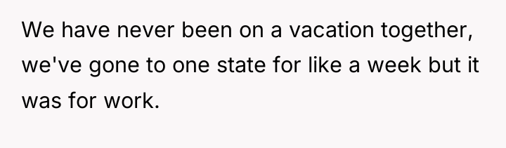 We have never been on a vacation together, we've gone...