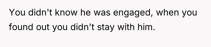 You didn't know he was engaged, when you found out...