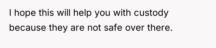 I hope this will help you with custody because they...