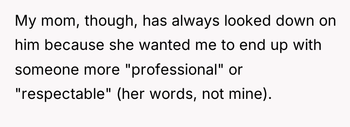 My mom, though, has always looked down on him because...