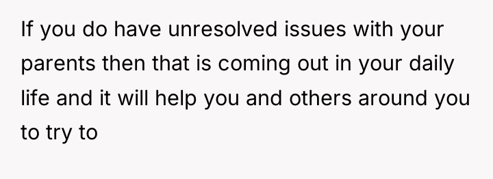 If you do have unresolved issues with your parents then...