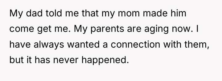 My dad told me that my mom made him come...