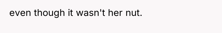 even though it wasn't her nut.