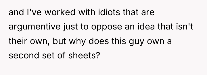 and I've worked with idiots that are argumentive just to...