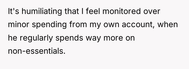It's humiliating that I feel monitored over minor spending from...
