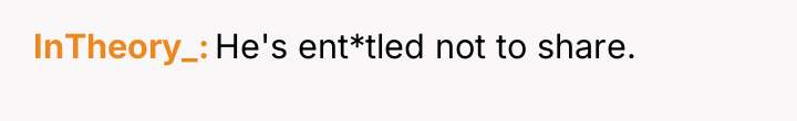 InTheory_ He's ent*tled not to share.