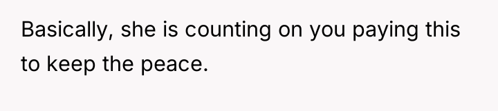 Basically, she is counting on you paying this to keep...