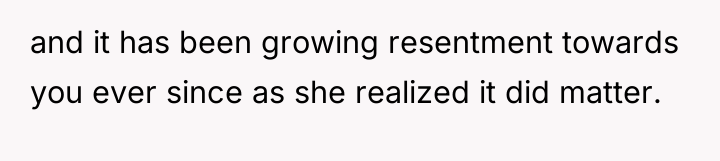 and it has been growing resentment towards you ever since...