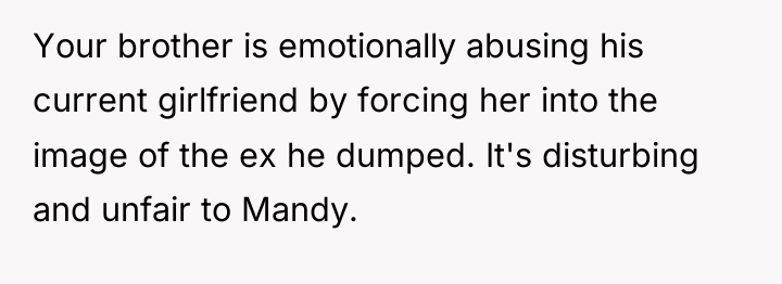 Your brother is emotionally abusing his current girlfriend by forcing...