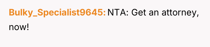 Bulky_Specialist9645 NTA: Get an attorney, now!