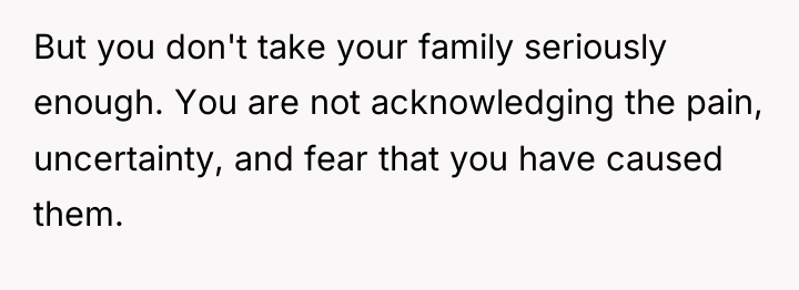 But you don't take your family seriously enough. You are...