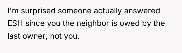 I'm surprised someone actually answered ESH since you the neighbor...