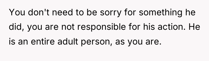 You don't need to be sorry for something he did,...