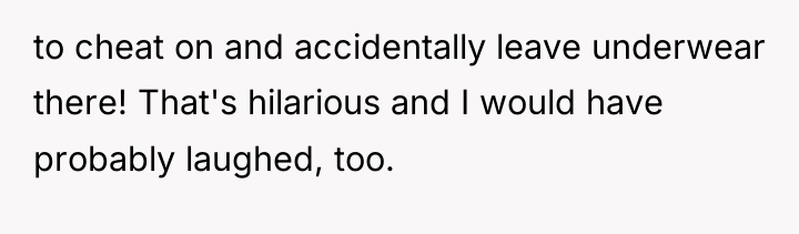 to cheat on and accidentally leave underwear there! That's hilarious...