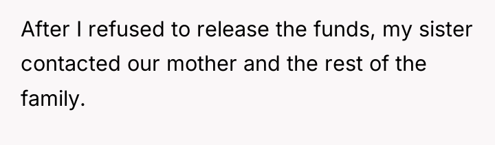After I refused to release the funds, my sister contacted...