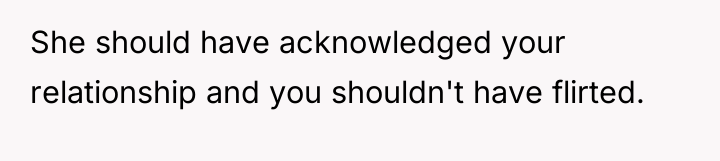 She should have acknowledged your relationship and you shouldn't have...