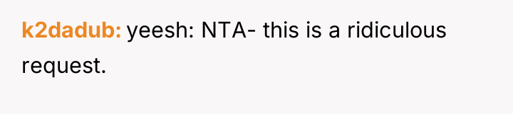 k2dadub yeesh: NTA- this is a ridiculous request.