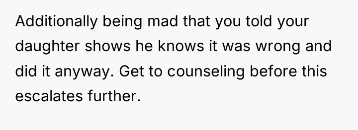 Additionally being mad that you told your daughter shows he...