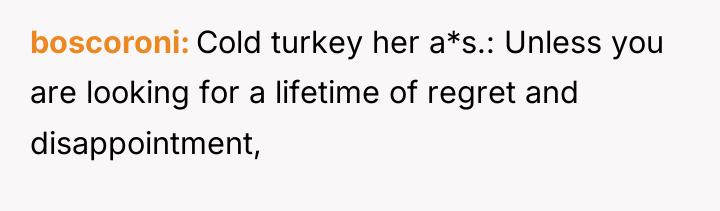 boscoroni Cold turkey her a*s.: Unless you are looking for...