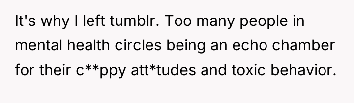 It's why I left tumblr. Too many people in mental...