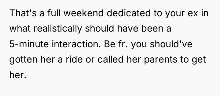 That's a full weekend dedicated to your ex in what...