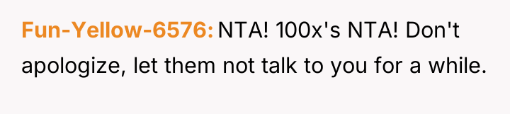 Fun-Yellow-6576 NTA! 100x's NTA! Don't apologize, let them not talk...