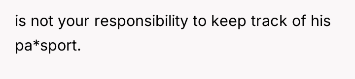 is not your responsibility to keep track of his pa*sport.
