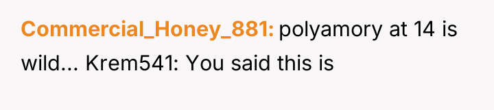 Commercial_Honey_881 polyamory at 14 is wild... Krem541: You said this...