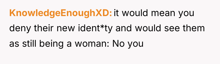 KnowledgeEnoughXD it would mean you deny their new ident*ty and...