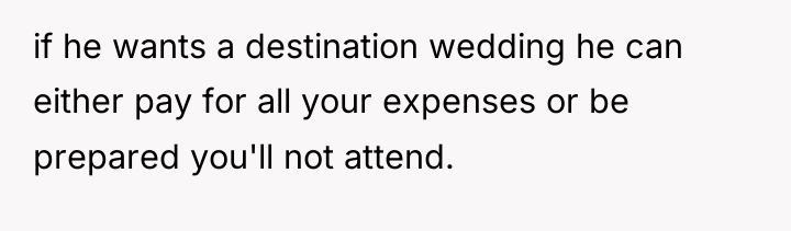 if he wants a destination wedding he can either pay...