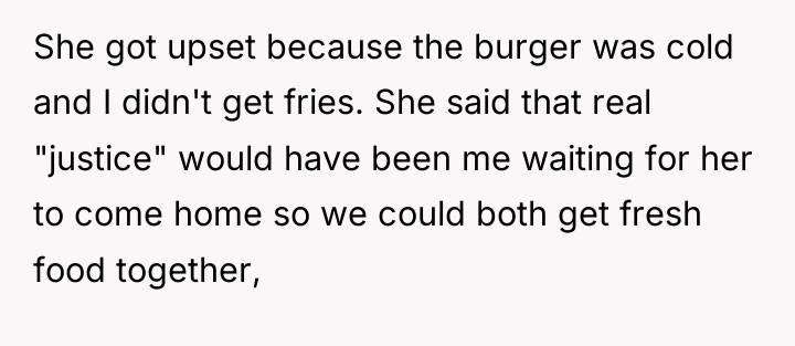 She got upset because the burger was cold and I...