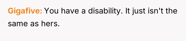 Gigafive You have a disability. It just isn't the same...