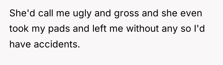 She'd call me ugly and gross and she even took...