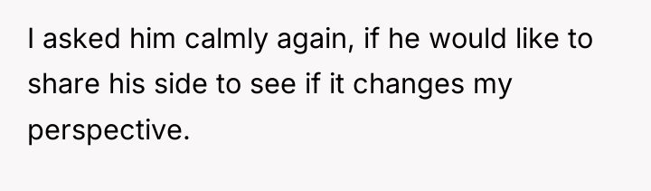 I asked him calmly again, if he would like to...