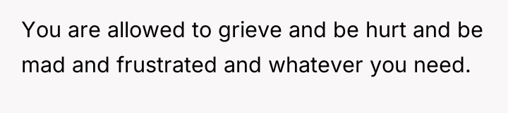 You are allowed to grieve and be hurt and be...