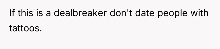 If this is a dealbreaker don't date people with tattoos.