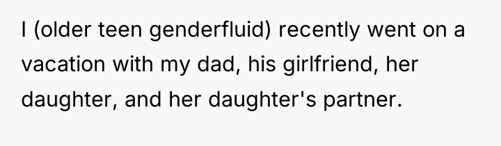 I (older teen genderfluid) recently went on a vacation with...