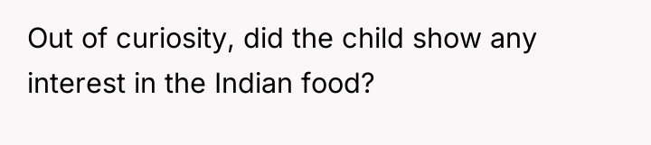 Out of curiosity, did the child show any interest in...